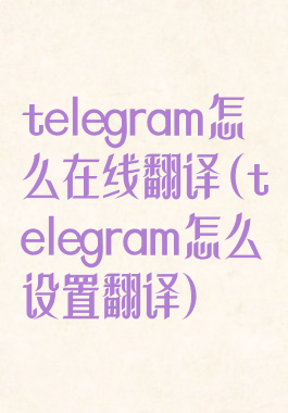 telegram怎么在线翻译(telegram怎么设置翻译)