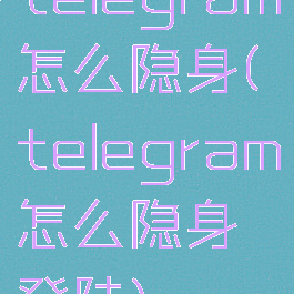 telegram怎么隐身(telegram怎么隐身登陆)