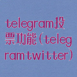 telegram投票功能(telegramtwitter)