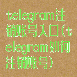 telegram注销账号入口(telegram如何注销账号)