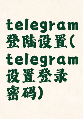 telegram登陆设置(telegram设置登录密码)
