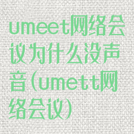 umeet网络会议为什么没声音(umett网络会议)