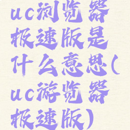 uc浏览器极速版是什么意思(uc游览器极速版)