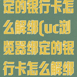 uc浏览器绑定的银行卡怎么解绑(uc浏览器绑定的银行卡怎么解绑不了)