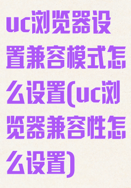 uc浏览器设置兼容模式怎么设置(uc浏览器兼容性怎么设置)