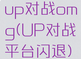 up对战omg(UP对战平台闪退)