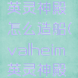 valheim英灵神殿怎么造船(valheim英灵神殿房屋搭建)