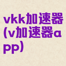 vkk加速器(v加速器app)