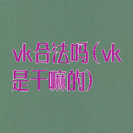 vk合法吗(vk是干嘛的)