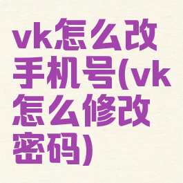 vk怎么改手机号(vk怎么修改密码)