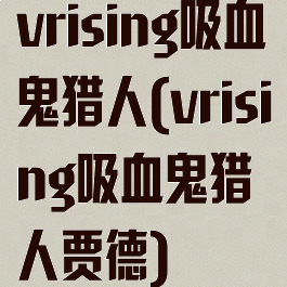 vrising吸血鬼猎人(vrising吸血鬼猎人贾德)