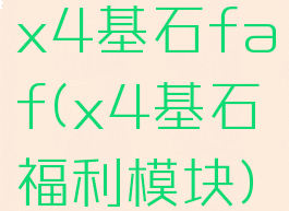 x4基石faf(x4基石福利模块)
