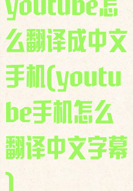 youtube怎么翻译成中文手机(youtube手机怎么翻译中文字幕)