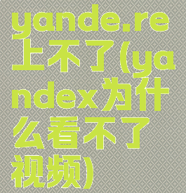 yande.re上不了(yandex为什么看不了视频)