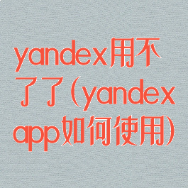 yandex用不了了(yandexapp如何使用)