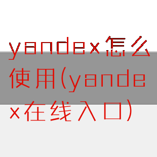 yandex怎么使用(yandex在线入口)