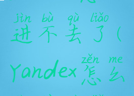 yandex怎么进不去了(Yandex怎么进不去了)