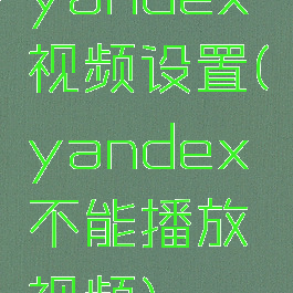 yandex视频设置(yandex不能播放视频)
