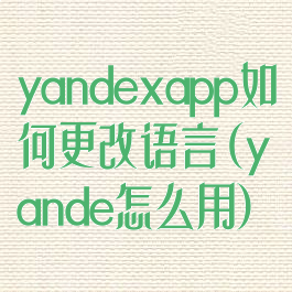 yandexapp如何更改语言(yande怎么用)