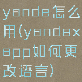 yande怎么用(yandexapp如何更改语言)