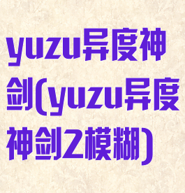 yuzu异度神剑(yuzu异度神剑2模糊)