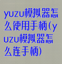 yuzu模拟器怎么使用手柄(yuzu模拟器怎么连手柄)