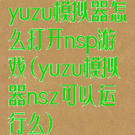 yuzu模拟器怎么打开nsp游戏(yuzu模拟器nsz可以运行么)