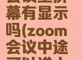 zoom离开会议室屏幕有显示吗(zoom会议中途可以进入吗)